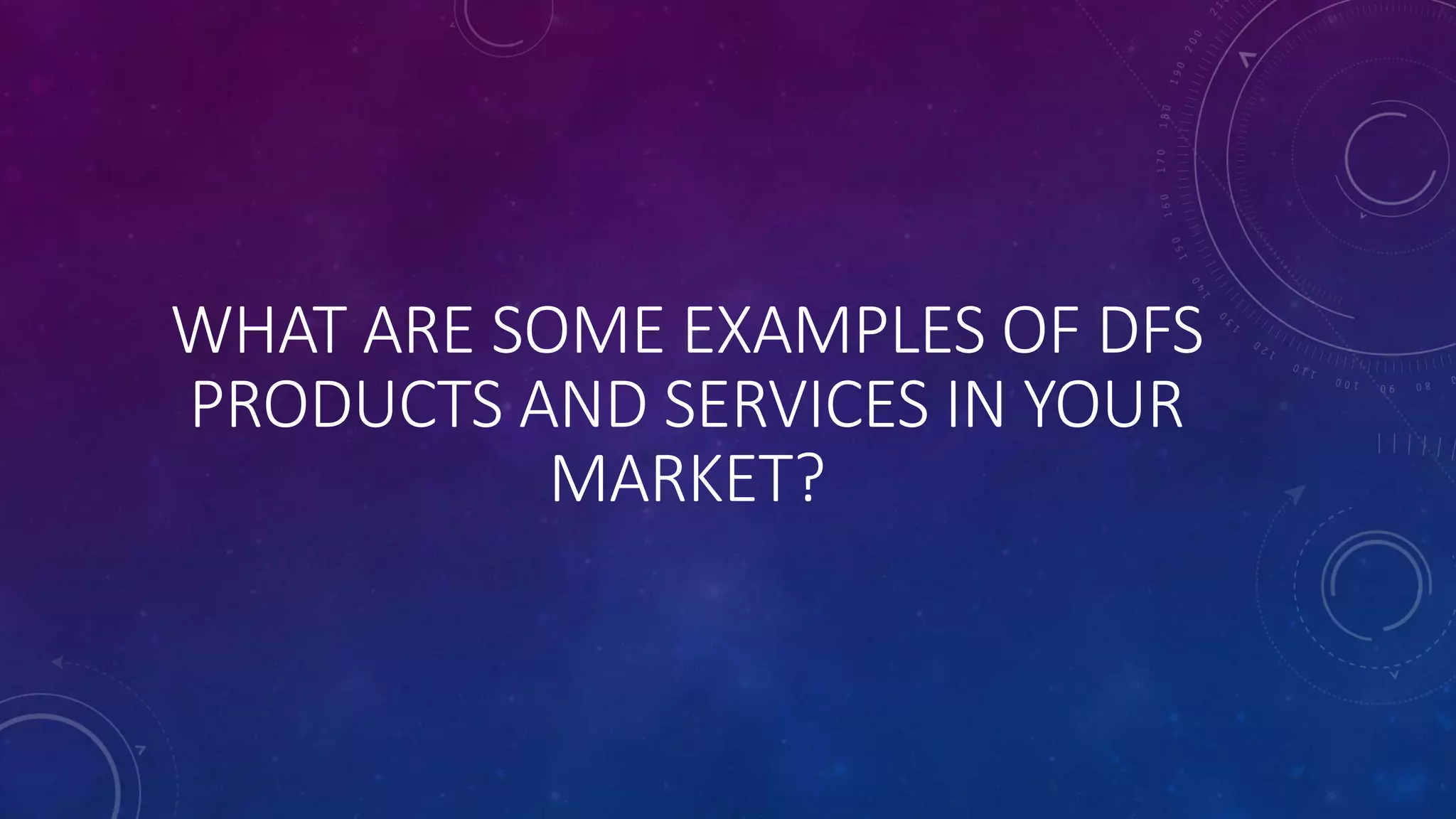 WHAT ARE SOME EXAMPLES OF DFS
PRODUCTS AND SERVICES IN YOUR
MARKET?
 