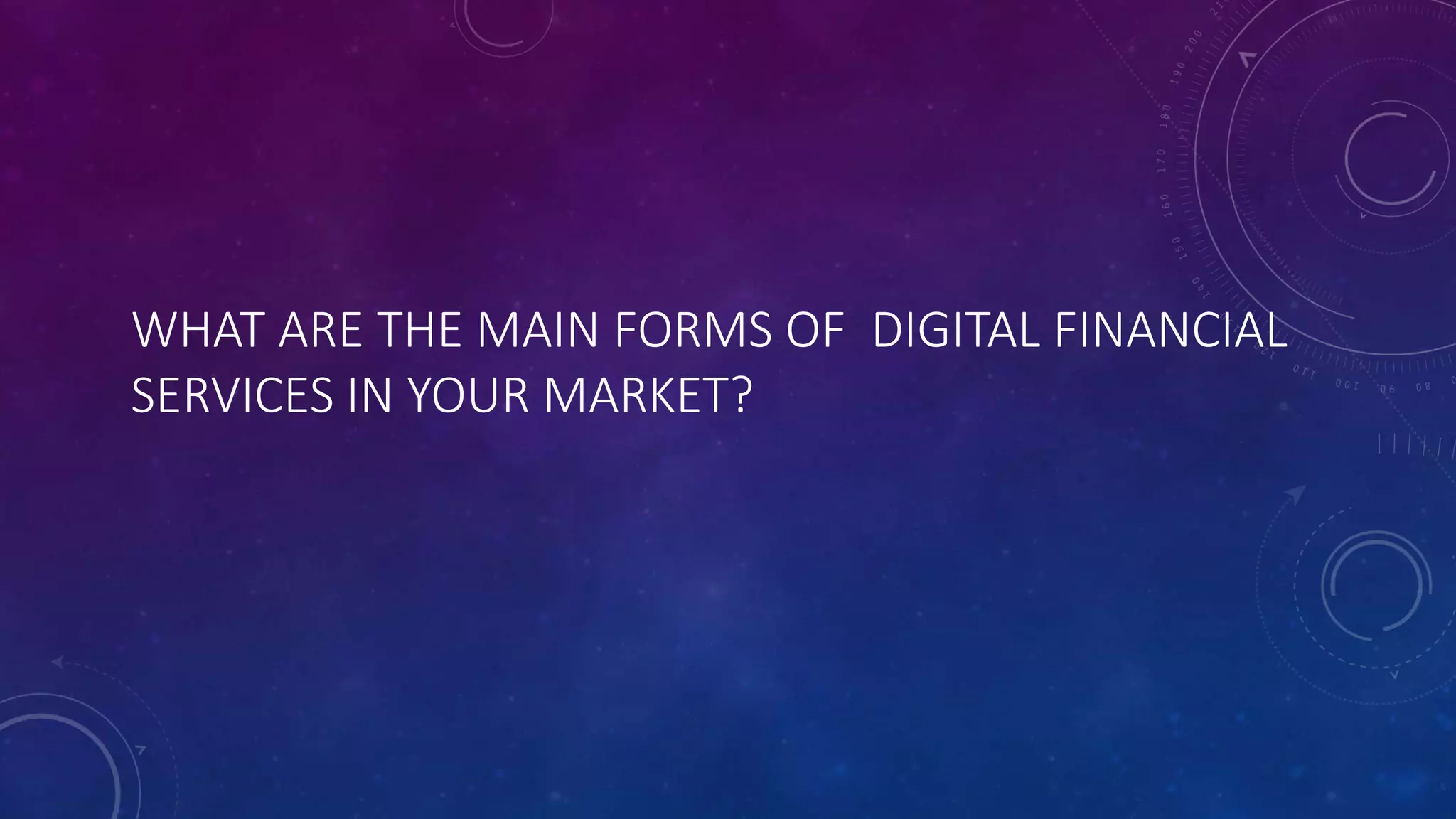 WHAT ARE THE MAIN FORMS OF DIGITAL FINANCIAL
SERVICES IN YOUR MARKET?
 