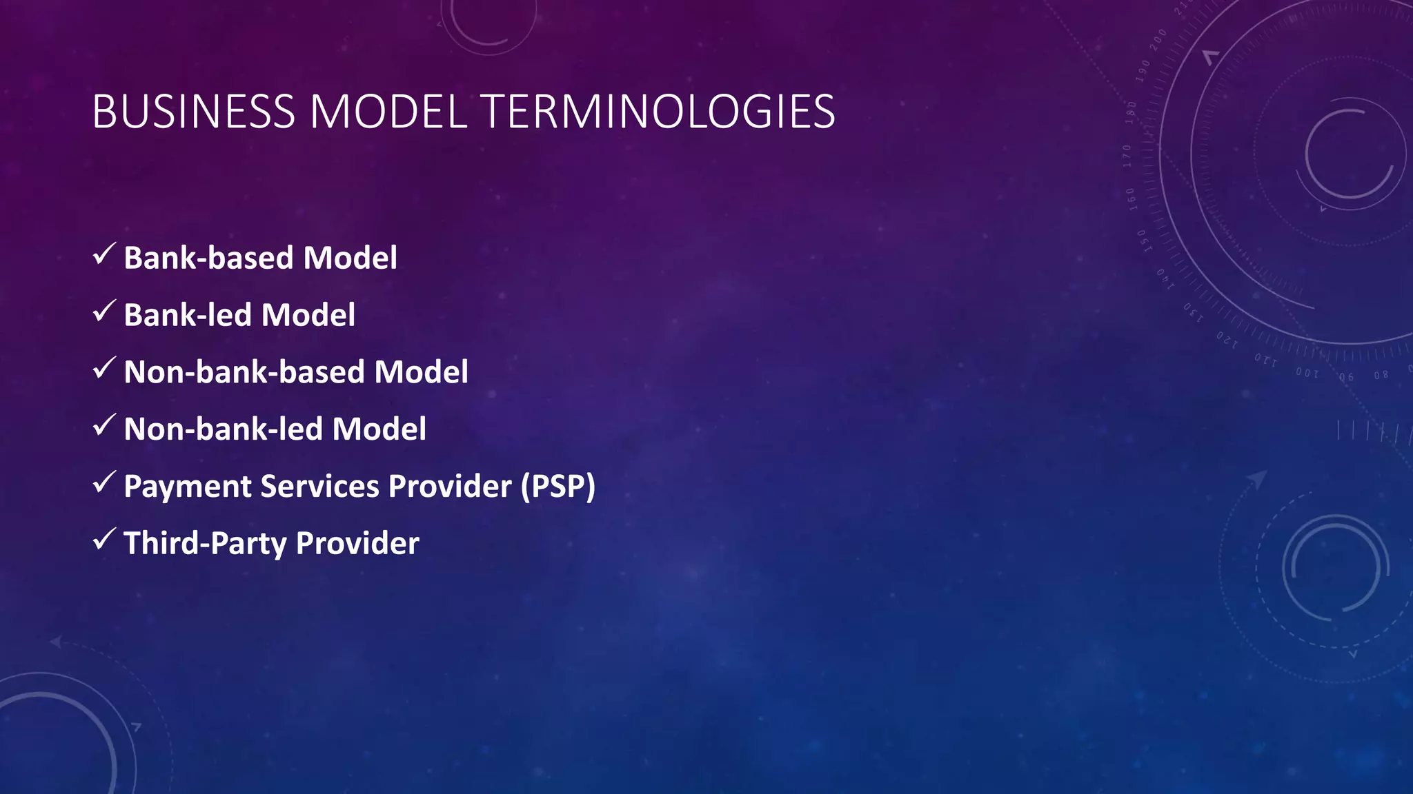 BUSINESS MODEL TERMINOLOGIES
 Bank-based Model
 Bank-led Model
 Non-bank-based Model
 Non-bank-led Model
 Payment Services Provider (PSP)
 Third-Party Provider
 