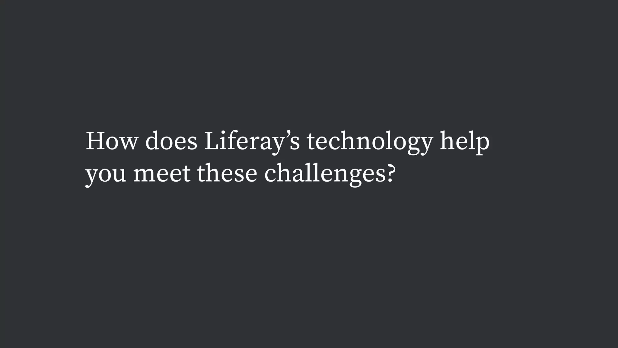 How does Liferay’s technology help
you meet these challenges?
 
