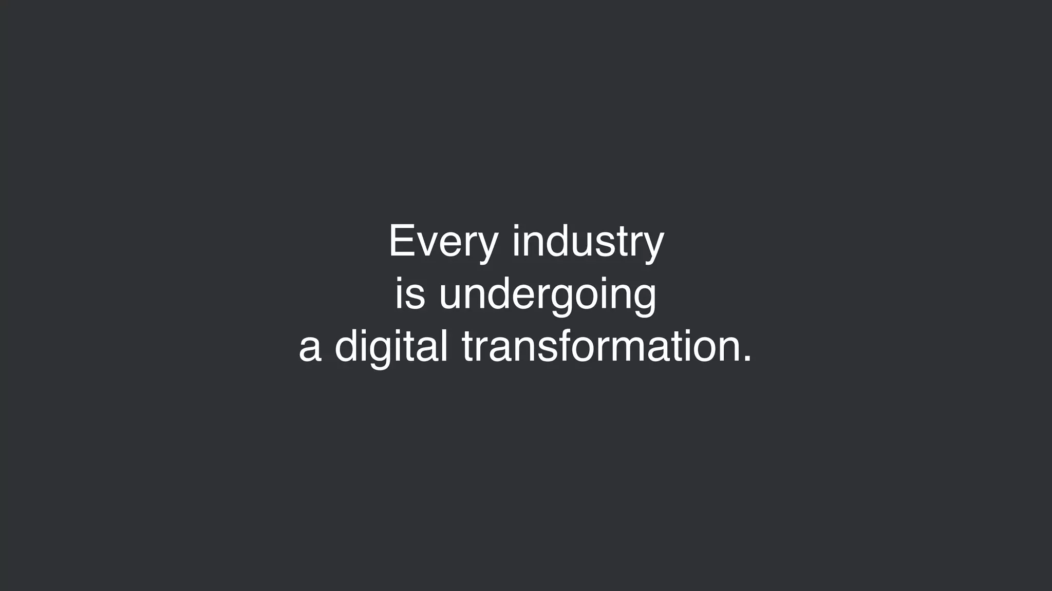 Every industry
is undergoing
a digital transformation.
 