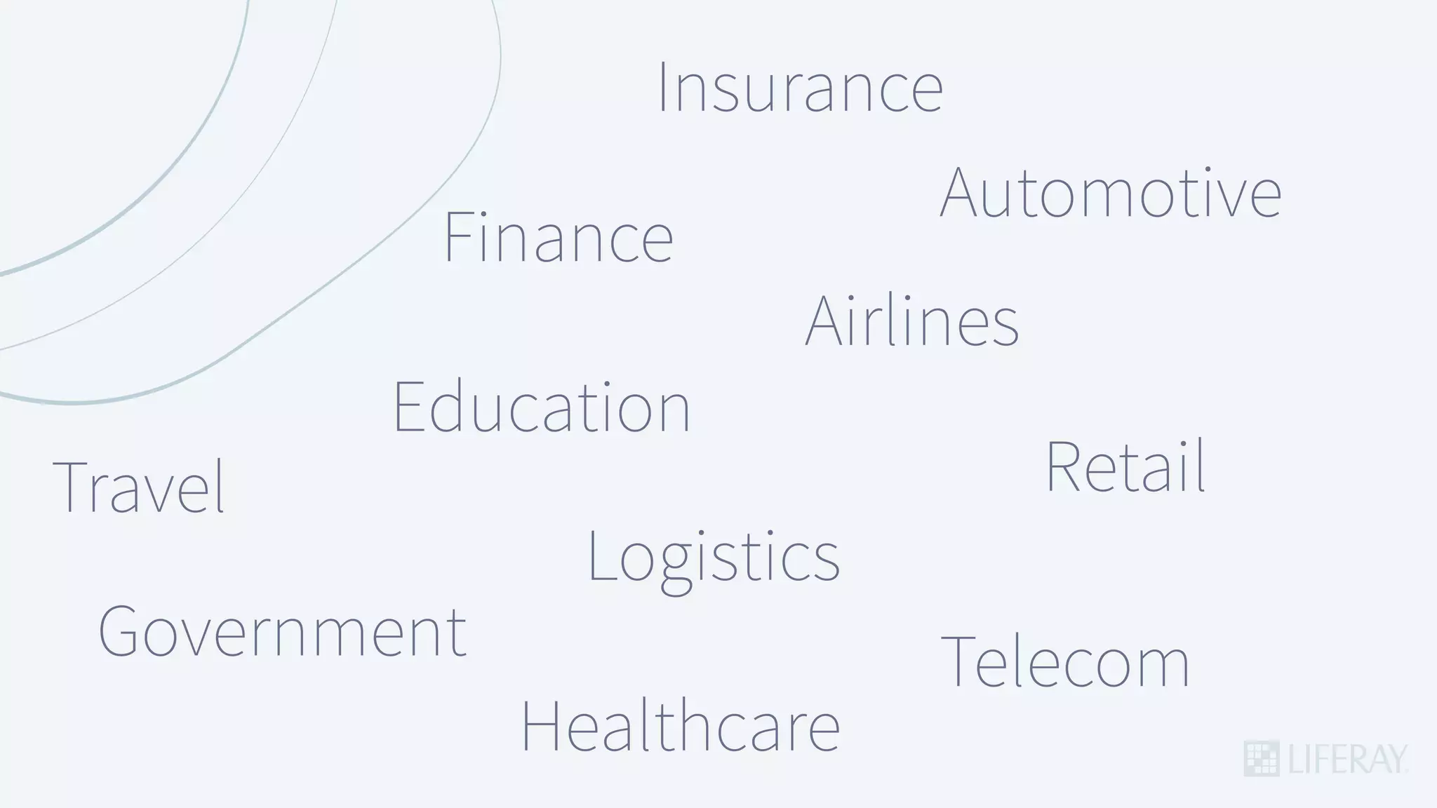 Insurance
Finance
Automotive
Travel
Education
Government
Retail
Logistics
Airlines
Telecom
Healthcare
 