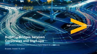 Wim Decraene, Managing Director Accenture Digital Belgium & Luxembourg
Brussels, October 15, 2015
Building Bridges between
Corporates and Start-ups
 