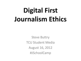 Digital First
Journalism Ethics

      Steve Buttry
   TCU Student Media
    August 16, 2012
     #JSchoolCamp
 