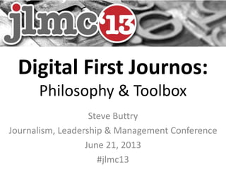 Digital First Journos:
Philosophy & Toolbox
Steve Buttry
Journalism, Leadership & Management Conference
June 21, 2013
#jlmc13
 
