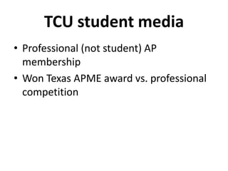 TCU student media
• Professional (not student) AP
membership
• Won Texas APME award vs. professional
competition
 