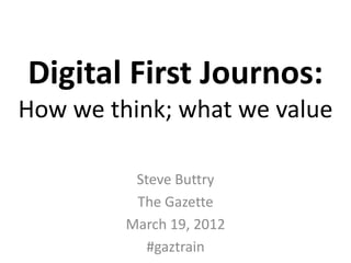 Digital First Journos:
How we think; what we value

          Steve Buttry
          The Gazette
         March 19, 2012
            #gaztrain
 