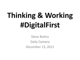Thinking & Working
    #DigitalFirst
        Steve Buttry
       Daily Camera
     December 13, 2011
 