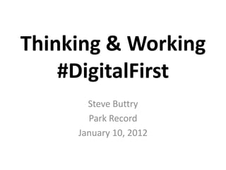 Thinking & Working
    #DigitalFirst
       Steve Buttry
       Park Record
     January 10, 2012
 