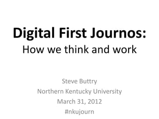 Digital First Journos:
 How we think and work

            Steve Buttry
    Northern Kentucky University
          March 31, 2012
             #nkujourn
 