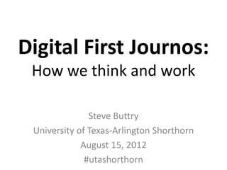 Digital First Journos:
 How we think and work

               Steve Buttry
 University of Texas-Arlington Shorthorn
             August 15, 2012
              #utashorthorn
 