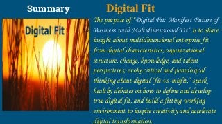 Summary Digital Fit
The purpose of “Digital Fit: Manifest Future of
Business with Multidimensional Fit“ is to share
insigh...