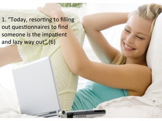 1.	
  “Today,	
  resorFng	
  to	
  ﬁlling	
  
out	
  quesFonnaires	
  to	
  ﬁnd	
  
someone	
  is	
  the	
  impaFent	
  
and	
  lazy	
  way	
  out”	
  (6)	
  
 