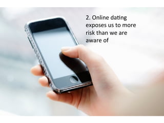 2.	
  Online	
  daFng	
  
exposes	
  us	
  to	
  more	
  
risk	
  than	
  we	
  are	
  
aware	
  of	
  	
  
	
  
 