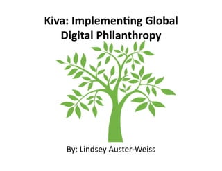 Kiva:	
  Implemen-ng	
  Global	
  
Digital	
  Philanthropy	
  
By:	
  Lindsey	
  Auster-­‐Weiss	
  
 