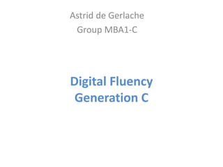 Astrid de Gerlache 
Group MBA1-C 
Digital Fluency 
Generation C 
 