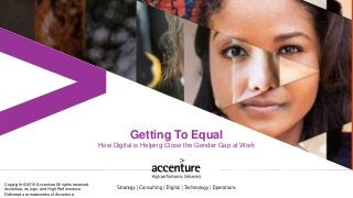Getting To Equal
How Digital is Helping Close the Gender Gap at Work
Copyright © 2016 Accenture All rights reserved.
Accenture, its logo, and High Performance
Delivered are trademarks of Accenture.
 