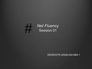 Net Fluency 
Session 01 
DEGROOTE ANGELINA MBA 1 
 