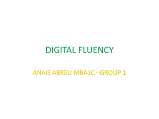 DIGITAL FLUENCY 
ANAIS ABREU MBA1C –GROUP 1 
 