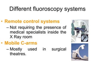 Different fluoroscopy systems Remote control systems Not requiring the presence of medical specialists inside the X Ray room Mobile C-arms Mostly used in surgical theatres. 