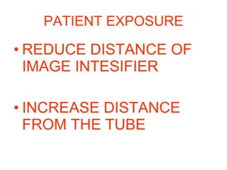 PATIENT EXPOSURE REDUCE DISTANCE OF IMAGE INTESIFIER INCREASE DISTANCE FROM THE TUBE 