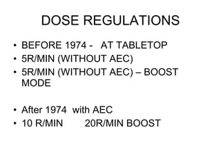 DOSE REGULATIONS BEFORE 1974 -  AT TABLETOP 5R/MIN (WITHOUT AEC) 5R/MIN (WITHOUT AEC) – BOOST MODE After 1974  with AEC 10 R/MIN  20R/MIN BOOST 