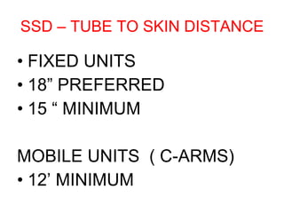 SSD – TUBE TO SKIN DISTANCE FIXED UNITS 18” PREFERRED 15 “ MINIMUM MOBILE UNITS  ( C-ARMS) 12’ MINIMUM  