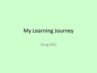 My Learning Journey
Greg Ellis

 