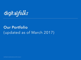 COPYRIGHT DIGITALFOLKS HQ PTE LTD, 2017
Our Portfolio
(updated as of March 2017)
 