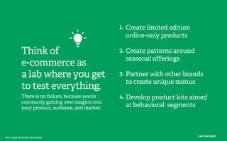 1. Create limited edition
online-only products

Think of
e-commerce as
a lab where you get
to test everything.

2. Create ...