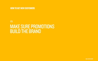 HOW TO GET NEW CUSTOMERS

01

MAKE SURE PROMOTIONS
BUILD THE BRAND

©

 