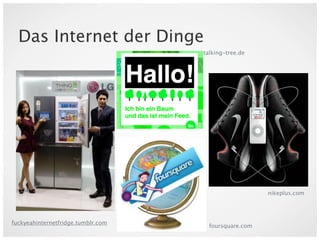 Das Internet der Dinge
                                    talking-tree.de




                                                       nikeplus.com




fuckyeahinternetfridge.tumblr.com
                                      foursquare.com
 