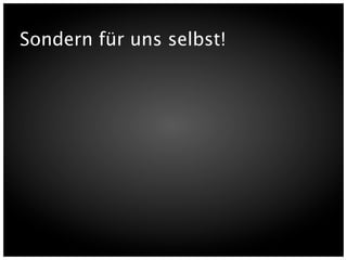 Sondern für uns selbst!
 