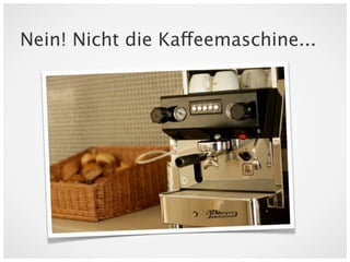 Nein! Nicht die Kaffeemaschine...
 