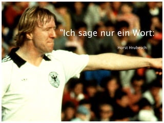 "Ich sage nur ein Wort:
             Horst Hrubesch
 