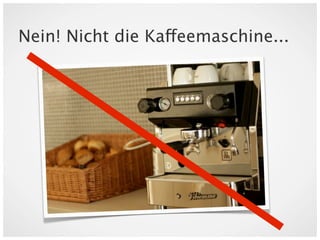 Nein! Nicht die Kaffeemaschine...
 