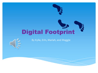 Digital Footprint
   By Kylie, Erin, Mariah, and Maggie
 
