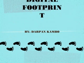 DIGITAL
FOOTPRIN
T
BY: DARPAN KAMBO
 
