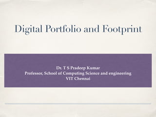 Digital Portfolio and Footprint
Dr. T S Pradeep Kuma
r

Professor, School of Computing Science and engineerin
g

VIT Chenna
i

 