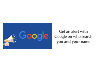 Get an alert with
Google on who search
you and your name
 