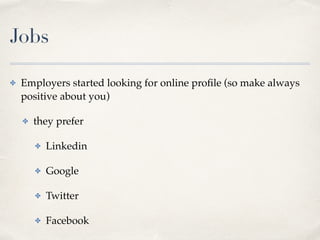Jobs
✤ Employers started looking for online pro
fi
le (so make always
positive about you
)

✤ they prefe
r

✤ Linkedi
n

✤ Googl
e

✤ Twitte
r

✤ Facebook
 