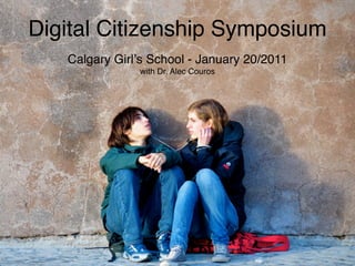Digital Citizenship Symposium
   Calgary Girlʼs School - January 20/2011
               with Dr. Alec Couros
 