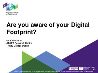 Are you aware of your Digital
Footprint?
Dr. Kevin Koidl
ADAPT Research Centre
Trinity College Dublin
The ADAPT Centre is funded under the SFI Research Centres Programme (Grant 13/RC/2106) and is co-funded under the European Regional Development Fund.
 