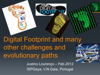 Digital Footprint and many
other challenges and
evolutionary paths
       Justino Lourenço – Feb.2012
       ISPGaya, V.N.Gaia, Portugal
 