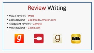 Review Writing
• Movie Reviews – IMDb
• Books Reviews – Goodreads, Amazon.com
• Restaurant Reviews – Zomato
• Music Reviews – Gaana.com
 