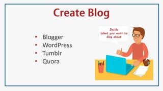 Decide
What you want to
blog about• Blogger
• WordPress
• Tumblr
• Quora
 