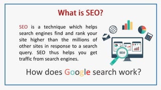 SEO is a technique which helps
search engines find and rank your
site higher than the millions of
other sites in response to a search
query. SEO thus helps you get
traffic from search engines.
How does Google search work?
 