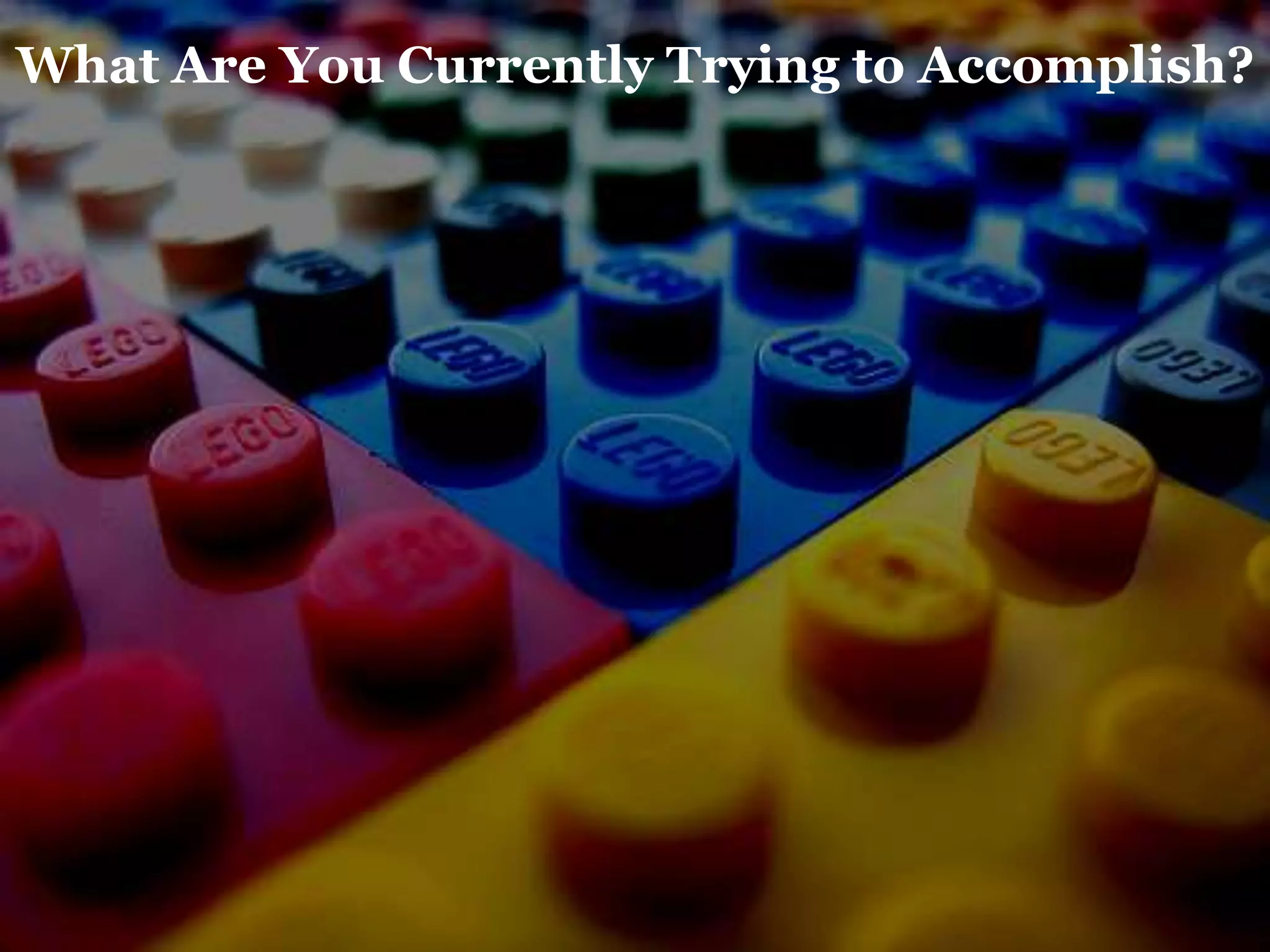 What Are You Currently Trying to Accomplish?
 