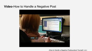 Video-How to Handle a Negative Post
(How to Handle a Negative Posting about Yourself, n.d.)
 