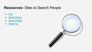 Resources- Sites to Search People
● Pipl
● White Pages
● BeenVerified
● PeekYou
 